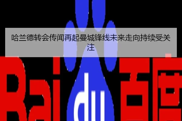 哈兰德转会传闻再起曼城锋线未来走向持续受关注