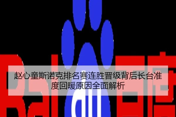 赵心童斯诺克排名赛连胜晋级背后长台准度回暖原因全面解析